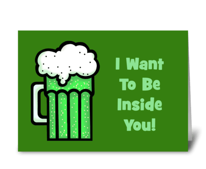 I Want To Be Inside You Says The Beer greeting card