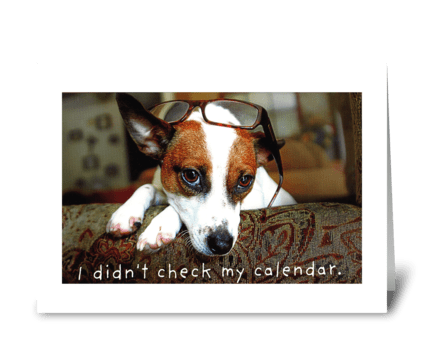 I forgot to look at the calendar. greeting card