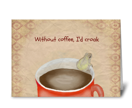 Without Coffee, I'd Croak greeting card