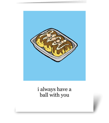 I Always Have a Ball with You greeting card