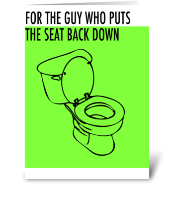 For the guy who puts the seat back down. greeting card