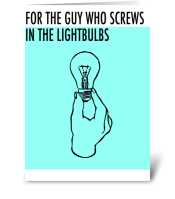 For the guy who screws in the Lightbulbs greeting card